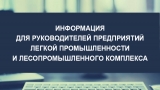 ИНФОРМАЦИЯ ДЛЯ РУКОВОДИТЕЛЕЙ ПРЕДПРИЯТИЙ ЛЕГКОЙ ПРОМЫШЛЕННОСТИ И ЛЕСОПРОМЫШЛЕННОГО КОМПЛЕКСА ИНФОРМАЦИЯ ДЛЯ РУКОВОДИТЕЛЕЙ ПРЕДПРИЯТИЙ ЛЕГКОЙ ПРОМЫШЛЕННОСТИ И ЛЕСОПРОМЫШЛЕННОГО КОМПЛЕКСА